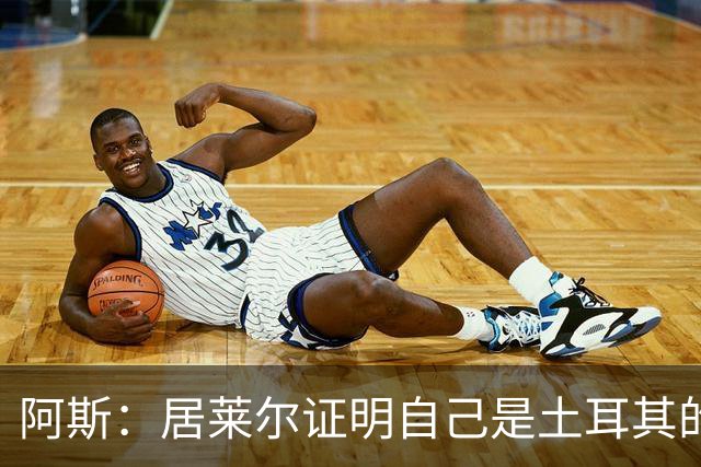 阿斯：居莱尔证明自己是土耳其的胜负手，但队友未能匹配其斗志